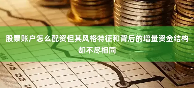股票账户怎么配资但其风格特征和背后的增量资金结构却不尽相同