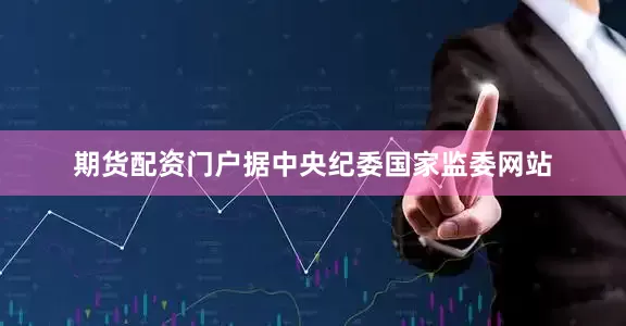 期货配资门户据中央纪委国家监委网站