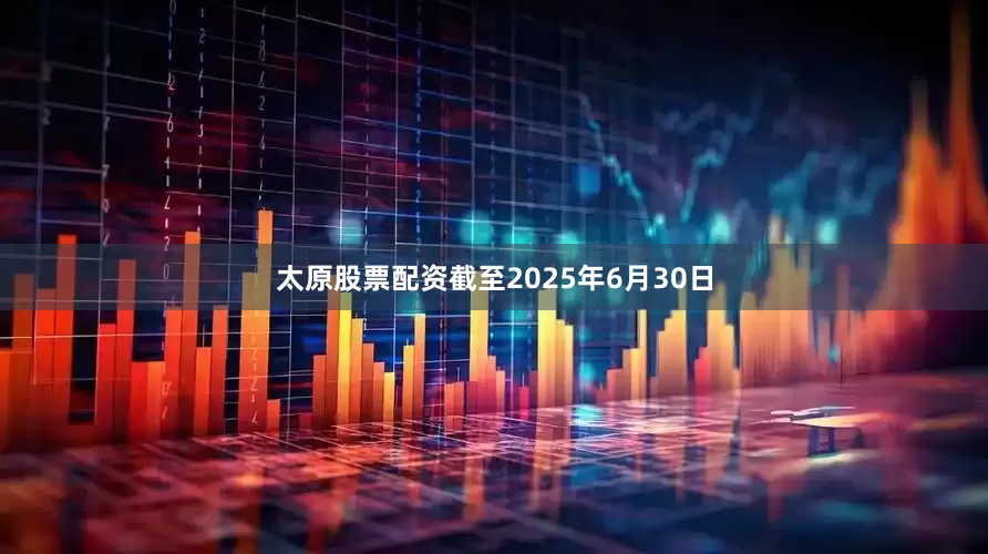太原股票配资截至2025年6月30日
