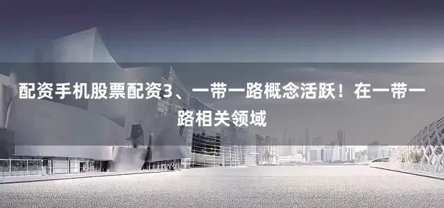 配资手机股票配资3、一带一路概念活跃！在一带一路相关领域