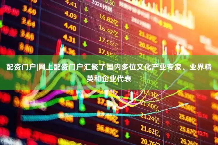 配资门户|网上配资门户汇聚了国内多位文化产业专家、业界精英和企业代表