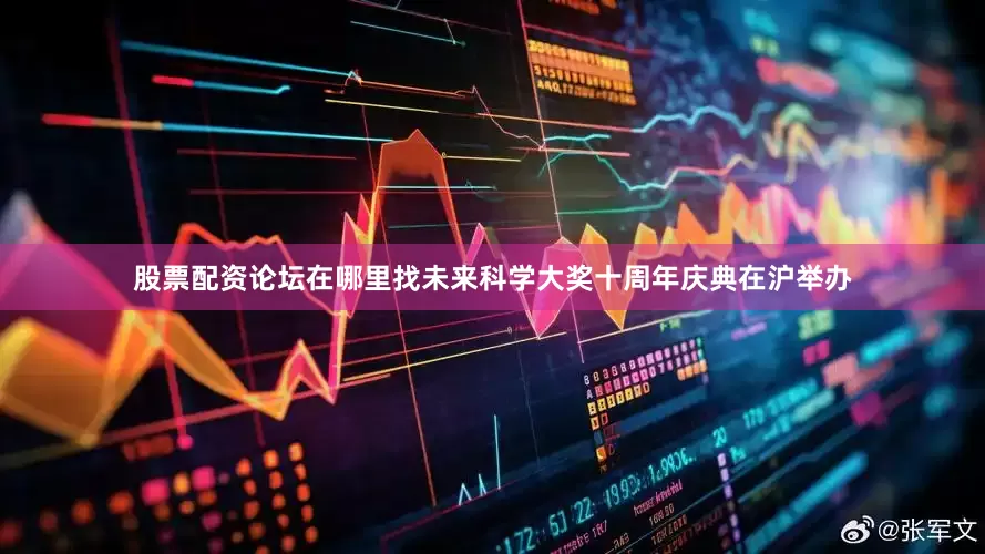 股票配资论坛在哪里找未来科学大奖十周年庆典在沪举办