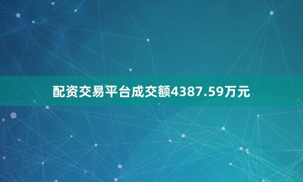 配资交易平台成交额4387.59万元