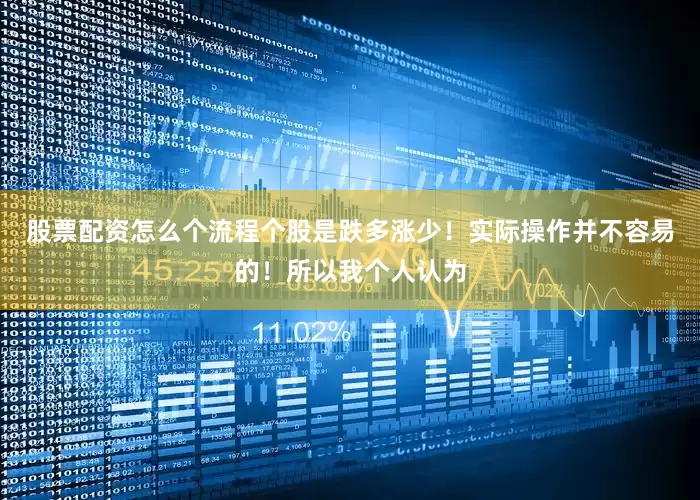 股票配资怎么个流程个股是跌多涨少！实际操作并不容易的！所以我个人认为