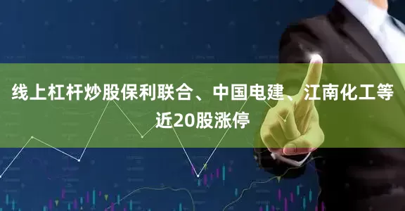 线上杠杆炒股保利联合、中国电建、江南化工等近20股涨停