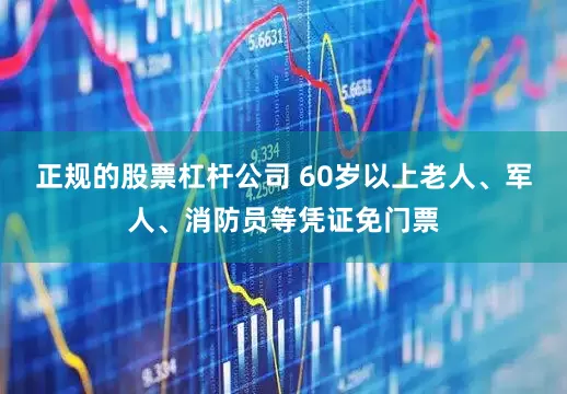 正规的股票杠杆公司 60岁以上老人、军人、消防员等凭证免门票