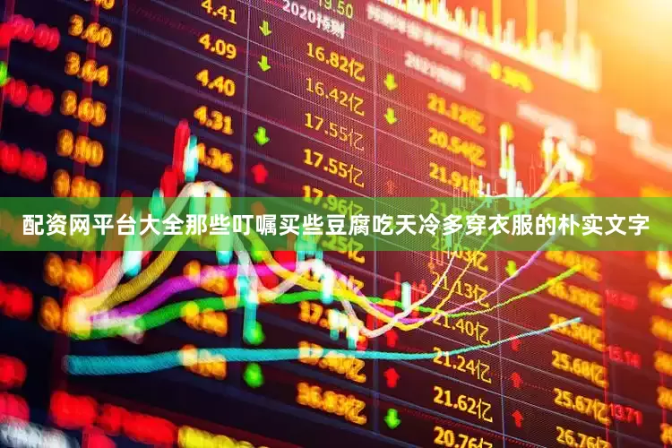 配资网平台大全那些叮嘱买些豆腐吃天冷多穿衣服的朴实文字
