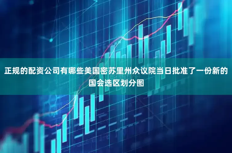 正规的配资公司有哪些美国密苏里州众议院当日批准了一份新的国会选区划分图