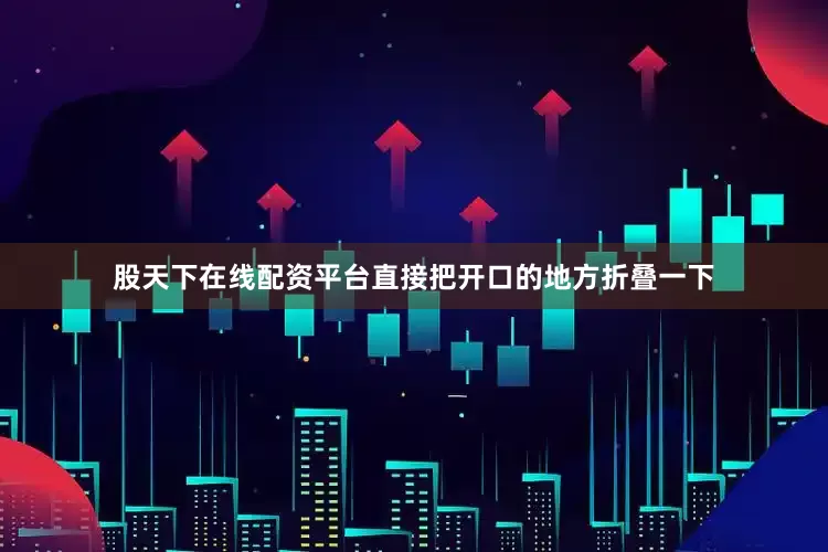 股天下在线配资平台直接把开口的地方折叠一下