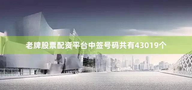 老牌股票配资平台中签号码共有43019个