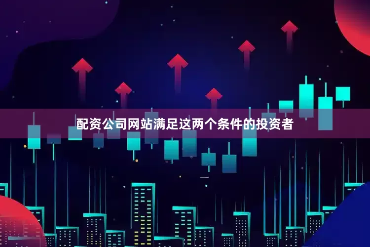 配资公司网站满足这两个条件的投资者